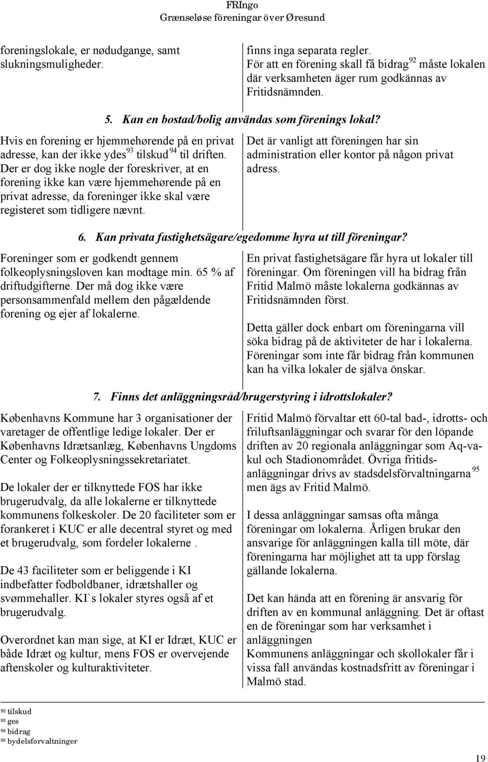 Der er dog ikke nogle der foreskriver, at en forening ikke kan være hjemmehørende på en privat adresse, da foreninger ikke skal være registeret som tidligere nævnt.