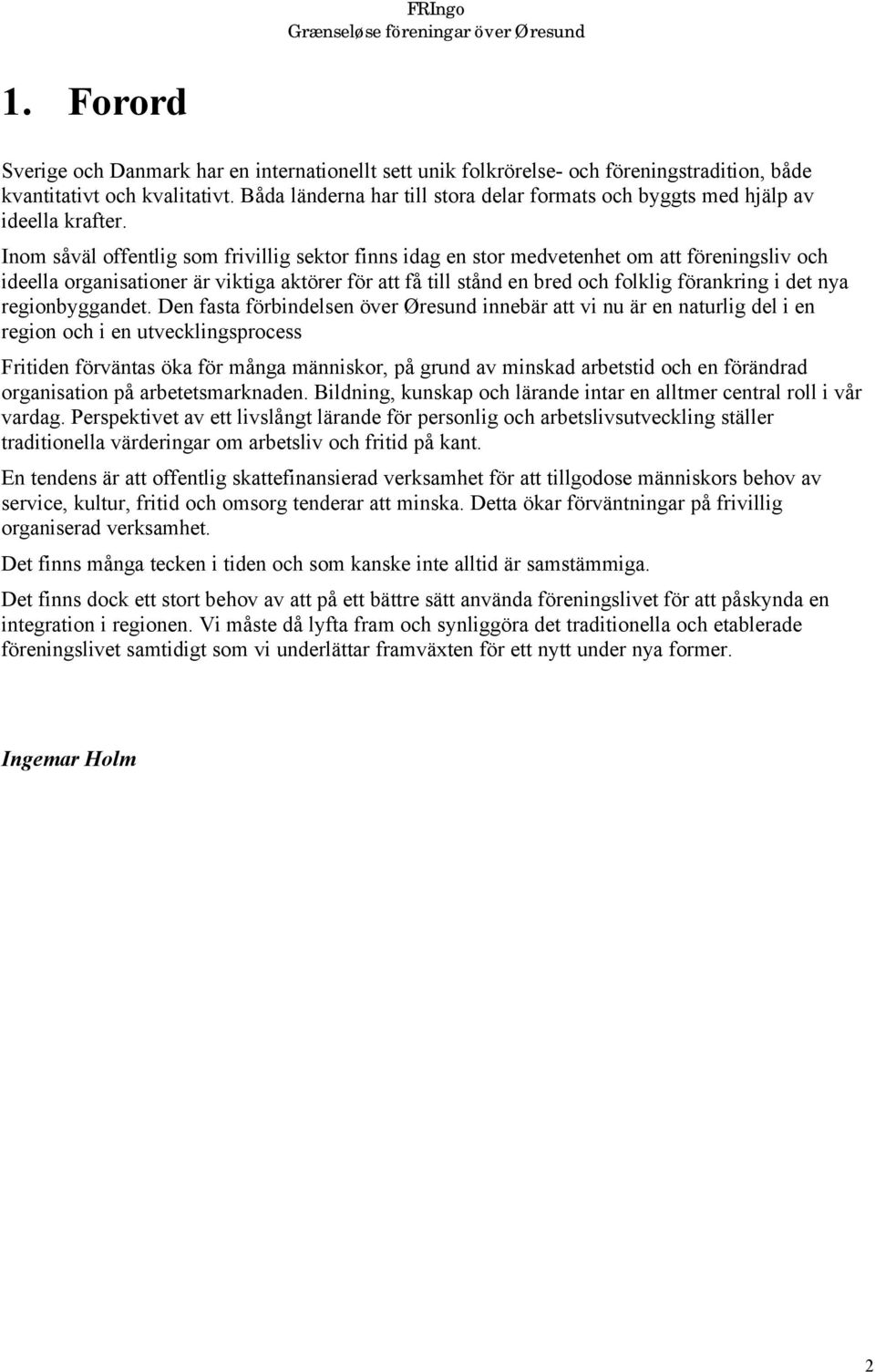 Inom såväl offentlig som frivillig sektor finns idag en stor medvetenhet om att föreningsliv och ideella organisationer är viktiga aktörer för att få till stånd en bred och folklig förankring i det