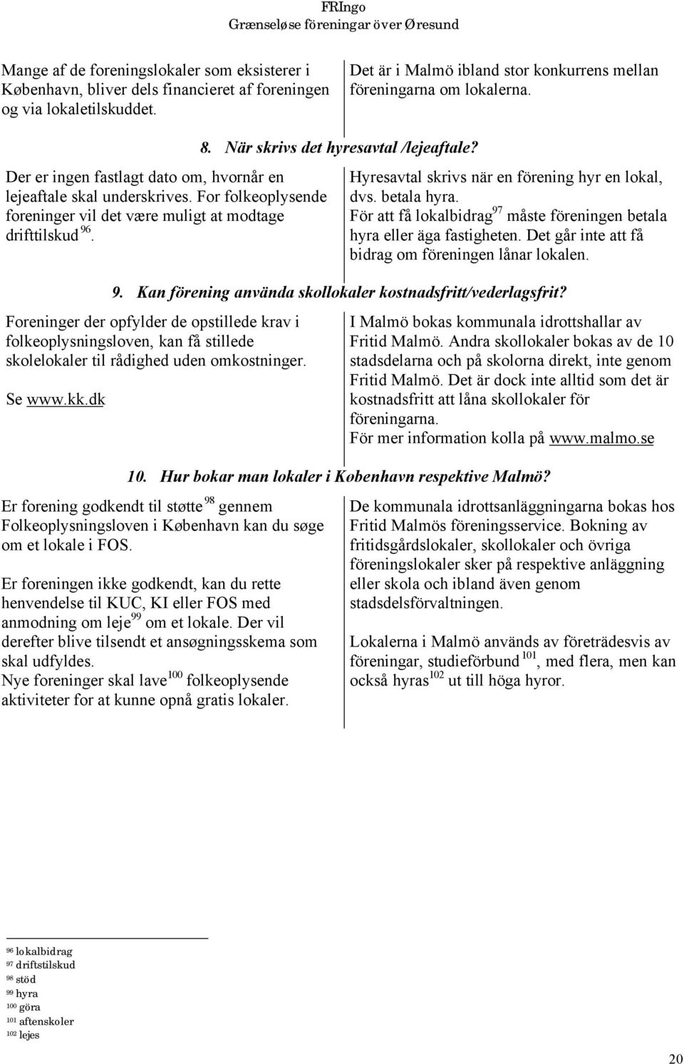 Hyresavtal skrivs när en förening hyr en lokal, dvs. betala hyra. För att få lokalbidrag 97 måste föreningen betala hyra eller äga fastigheten. Det går inte att få bidrag om föreningen lånar lokalen.