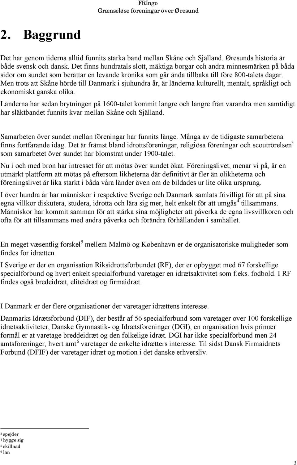 Men trots att Skåne hörde till Danmark i sjuhundra år, är länderna kulturellt, mentalt, språkligt och ekonomiskt ganska olika.