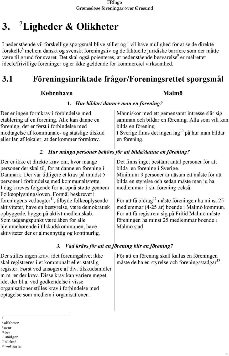 Det skal også poienteres, at nedenstående besvarelse 9 er målrettet ideele/frivillige foreninger og er ikke gældende for kommerciel virksomhed. 3.