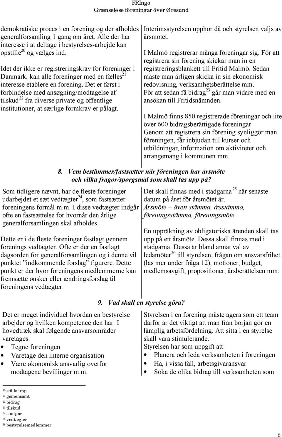 Det er først i forbindelse med ansøgning/modtagelse af tilskud 22 fra diverse private og offentlige institutioner, at særlige formkrav er pålagt.