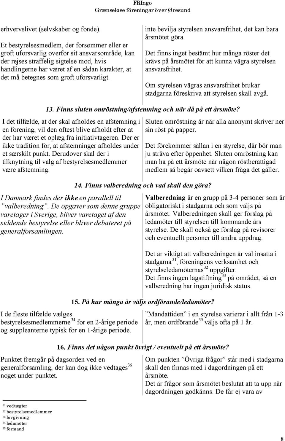 som groft uforsvarligt. inte bevilja styrelsen ansvarsfrihet, det kan bara årsmötet göra. Det finns inget bestämt hur många röster det krävs på årsmötet för att kunna vägra styrelsen ansvarsfrihet.