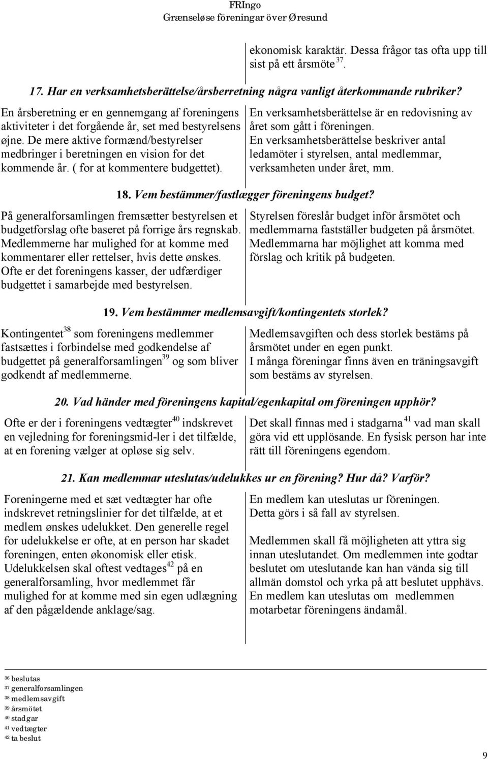 ( for at kommentere budgettet). En verksamhetsberättelse är en redovisning av året som gått i föreningen.
