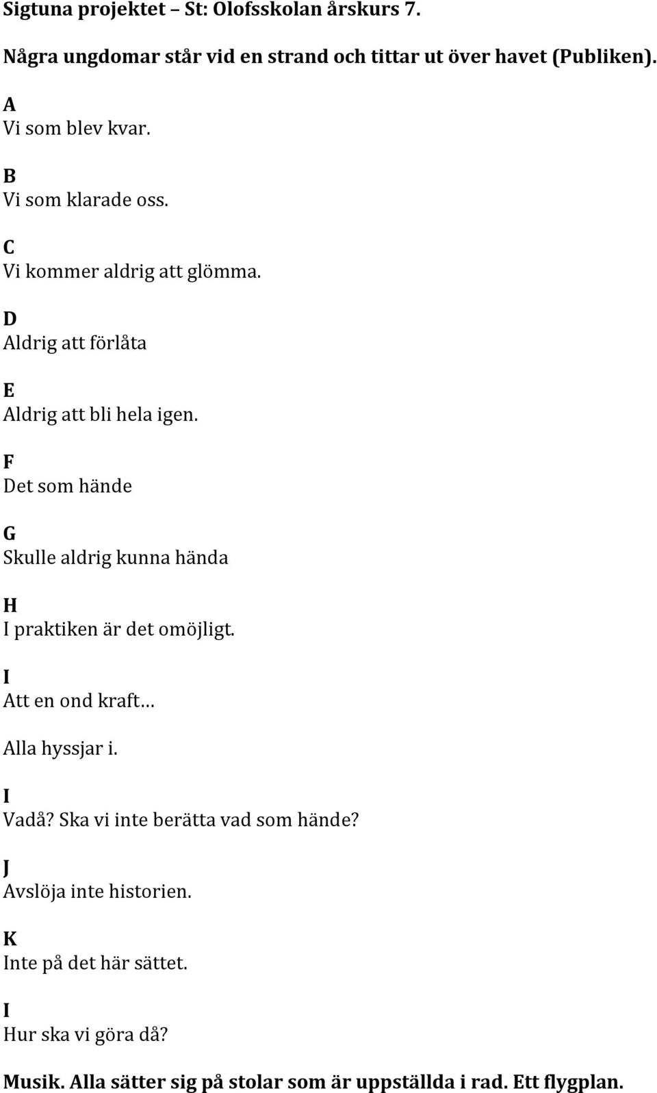 F et som hände G Skulle aldrig kunna hända H I praktiken är det omöjligt. I tt en ond kraft lla hyssjar i. I Vadå?