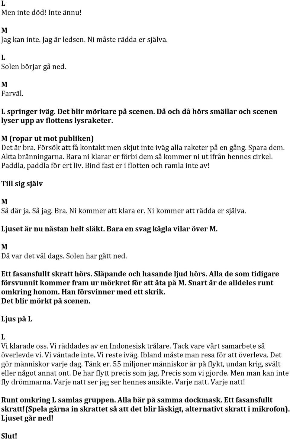 ara ni klarar er förbi dem så kommer ni ut ifrån hennes cirkel. Paddla, paddla för ert liv. ind fast er i flotten och ramla inte av! Till sig själv Så där ja. Så jag. ra. Ni kommer att klara er.