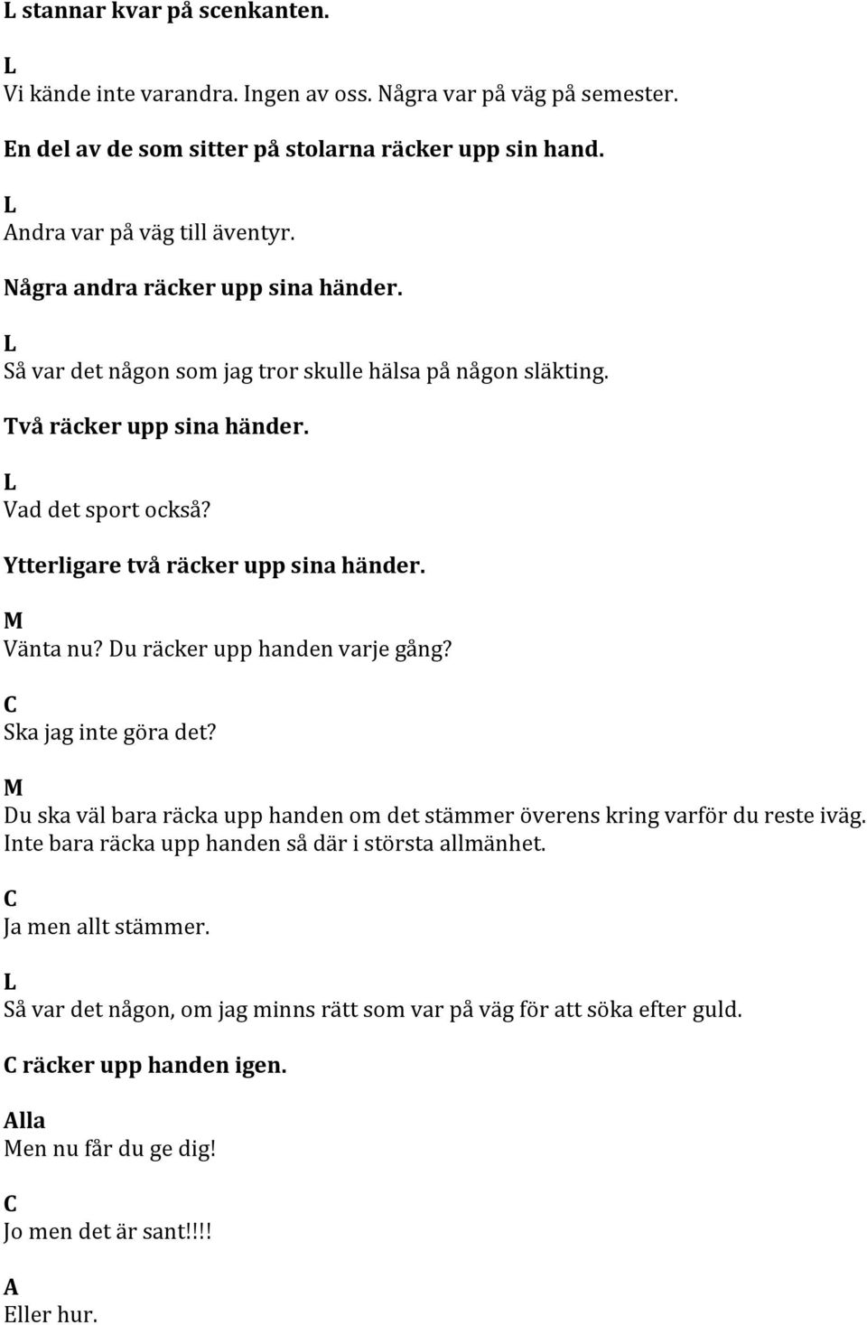 Vänta nu? u räcker upp handen varje gång? Ska jag inte göra det? u ska väl bara räcka upp handen om det stämmer överens kring varför du reste iväg.