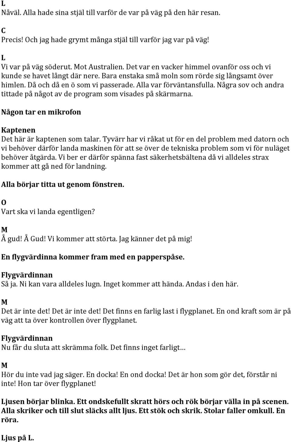 Några sov och andra tittade på något av de program som visades på skärmarna. Någon tar en mikrofon Kaptenen et här är kaptenen som talar.