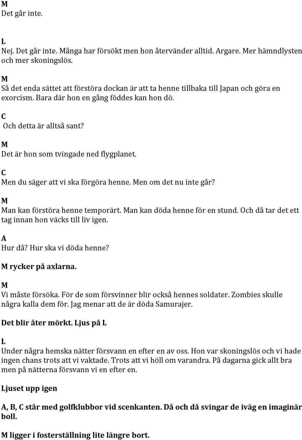 en du säger att vi ska förgöra henne. en om det nu inte går? an kan förstöra henne temporärt. an kan döda henne för en stund. ch då tar det ett tag innan hon väcks till liv igen. Hur då?