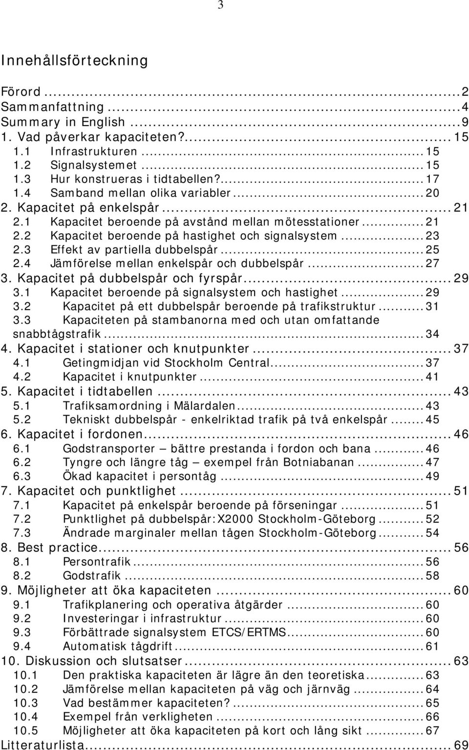 .. 23 2.3 Effekt av partiella dubbelspår... 25 2.4 Jämförelse mellan enkelspår och dubbelspår... 27 3. Kapacitet på dubbelspår och fyrspår... 29 3.1 Kapacitet beroende på signalsystem och hastighet.