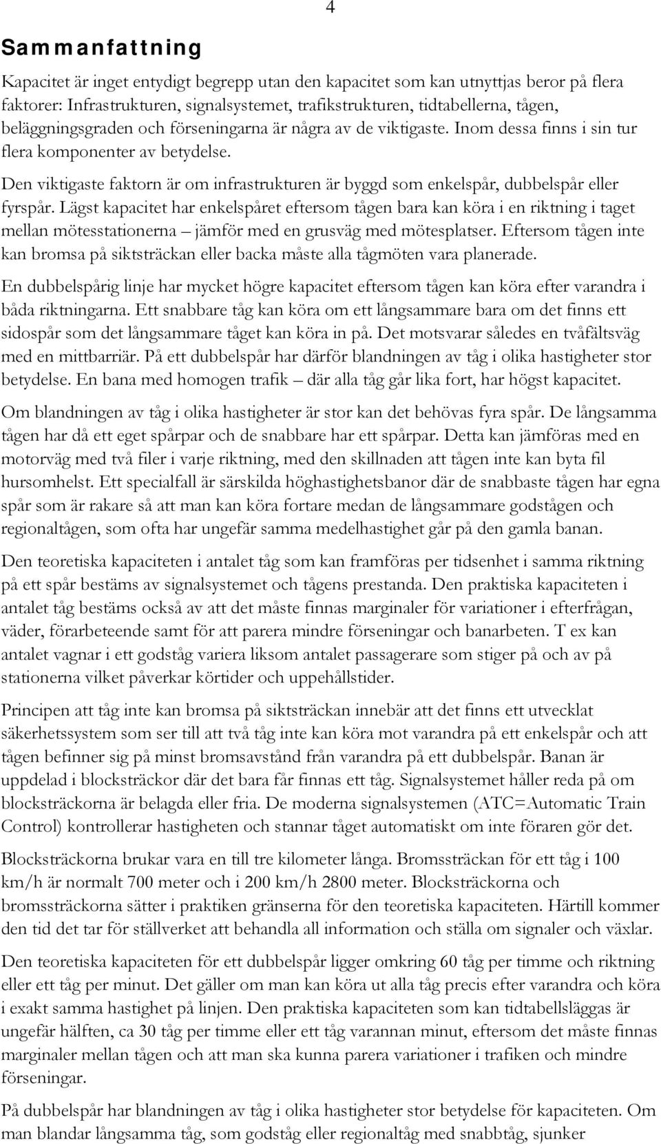 Den viktigaste faktorn är om infrastrukturen är byggd som enkelspår, dubbelspår eller fyrspår.