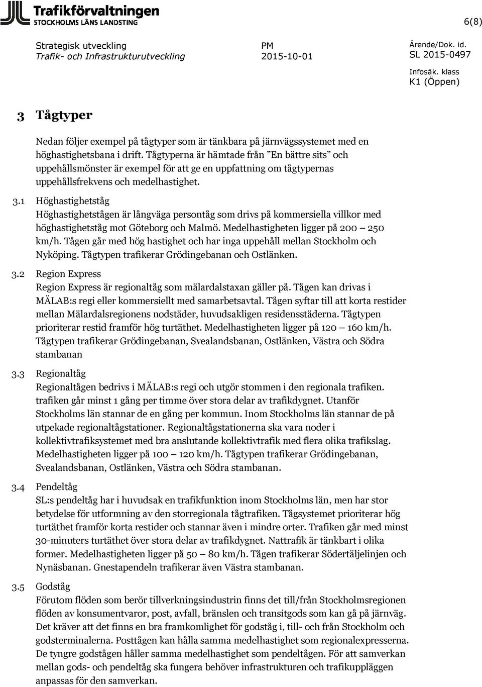 1 Höghastighetståg Höghastighetstågen är långväga persontåg som drivs på kommersiella villkor med höghastighetståg mot Göteborg och Malmö. Medelhastigheten ligger på 200 250 km/h.
