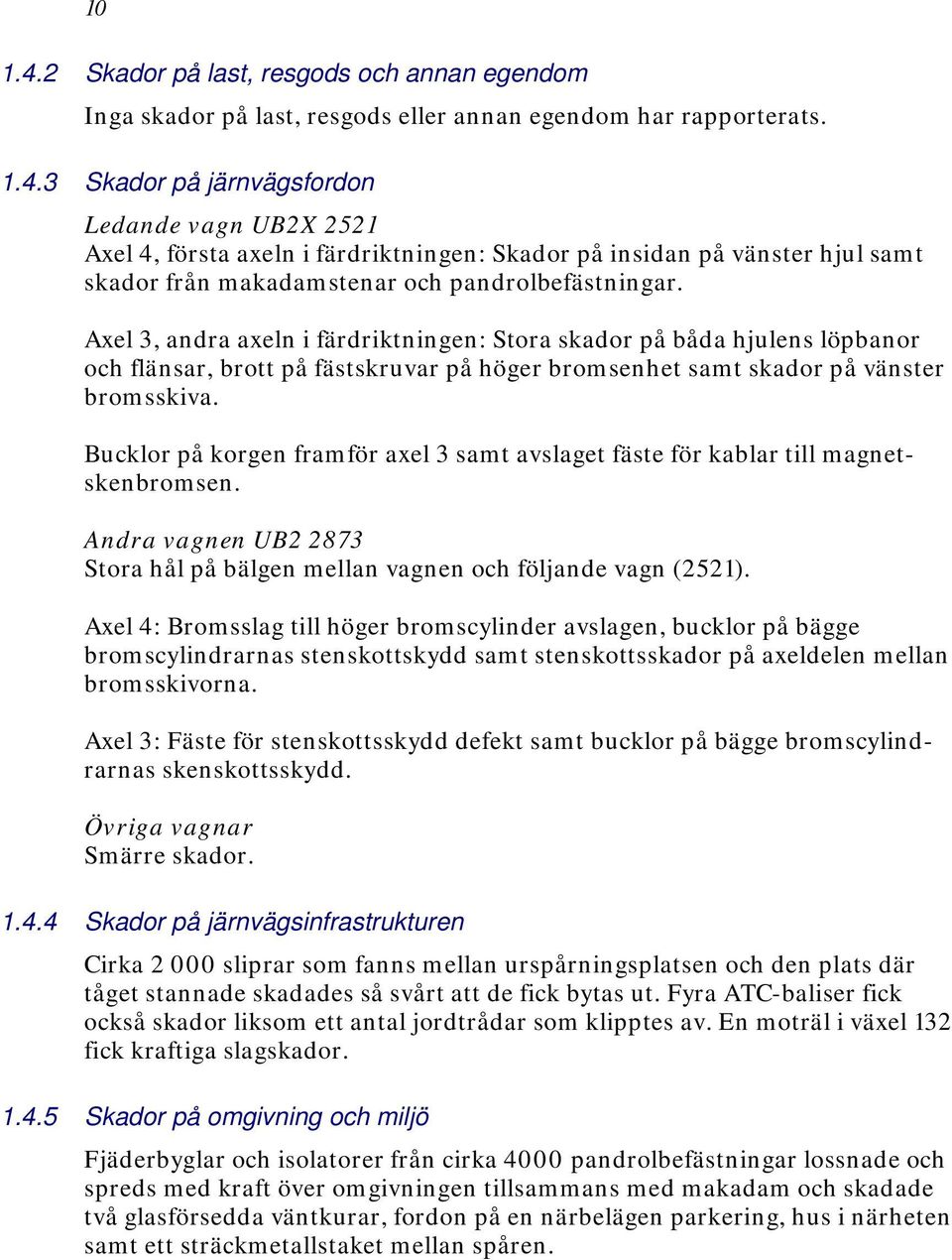 Bucklor på korgen framför axel 3 samt avslaget fäste för kablar till magnetskenbromsen. Andra vagnen UB2 2873 Stora hål på bälgen mellan vagnen och följande vagn (2521).