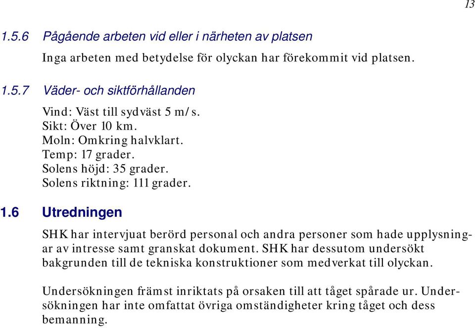 SHK har dessutom undersökt bakgrunden till de tekniska konstruktioner som medverkat till olyckan. Undersökningen främst inriktats på orsaken till att tåget spårade ur.