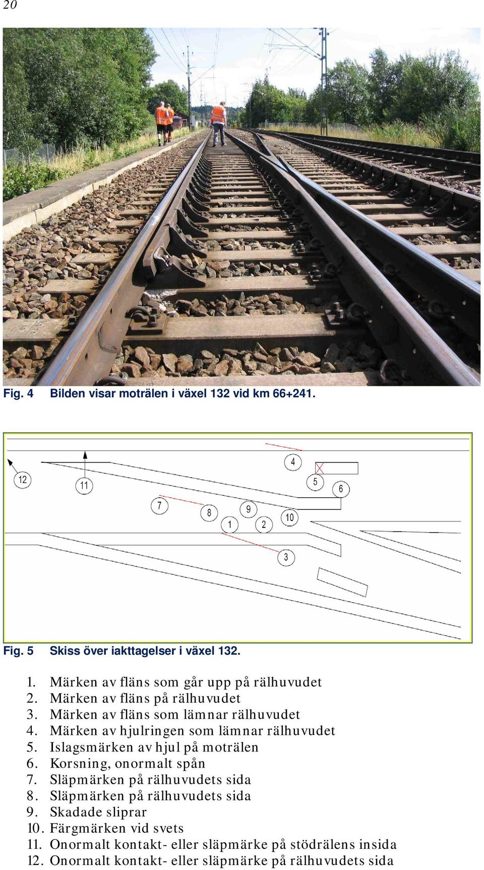Islagsmärken av hjul på moträlen 6. Korsning, onormalt spån 7. Släpmärken på rälhuvudets sida 8. Släpmärken på rälhuvudets sida 9.