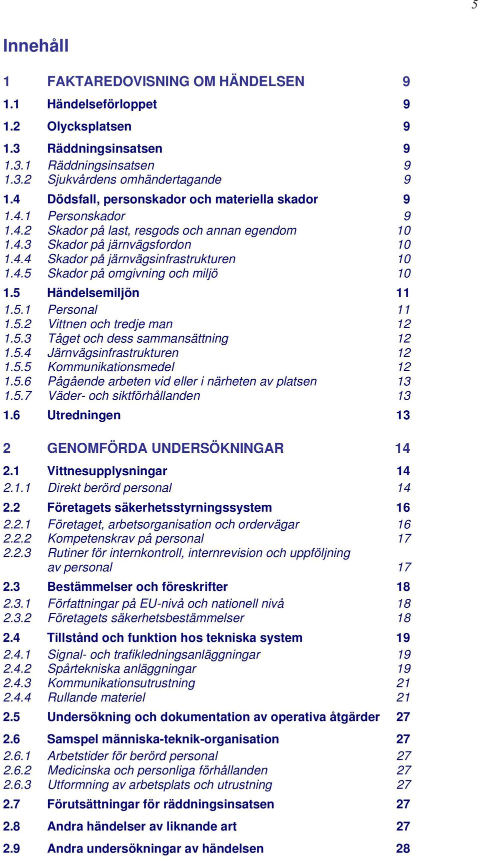 4.5 Skador på omgivning och miljö 10 1.5 Händelsemiljön 11 1.5.1 Personal 11 1.5.2 Vittnen och tredje man 12 1.5.3 Tåget och dess sammansättning 12 1.5.4 Järnvägsinfrastrukturen 12 1.5.5 Kommunikationsmedel 12 1.