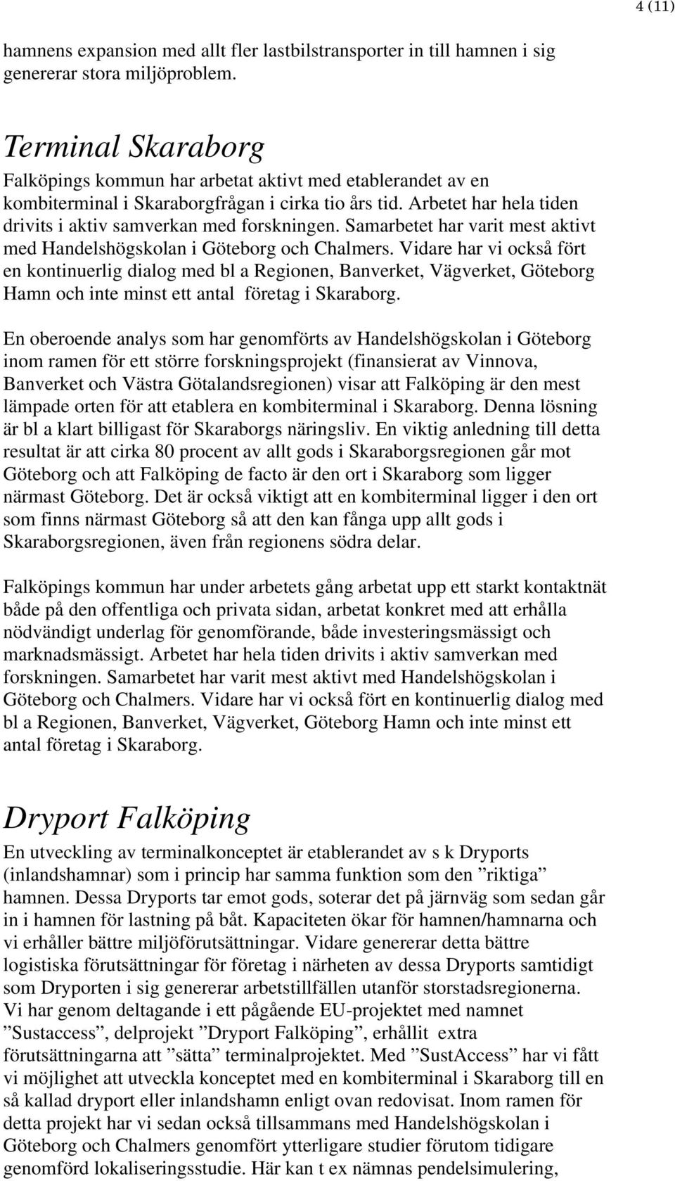 Samarbetet har varit mest aktivt med Handelshögskolan i Göteborg och Chalmers.