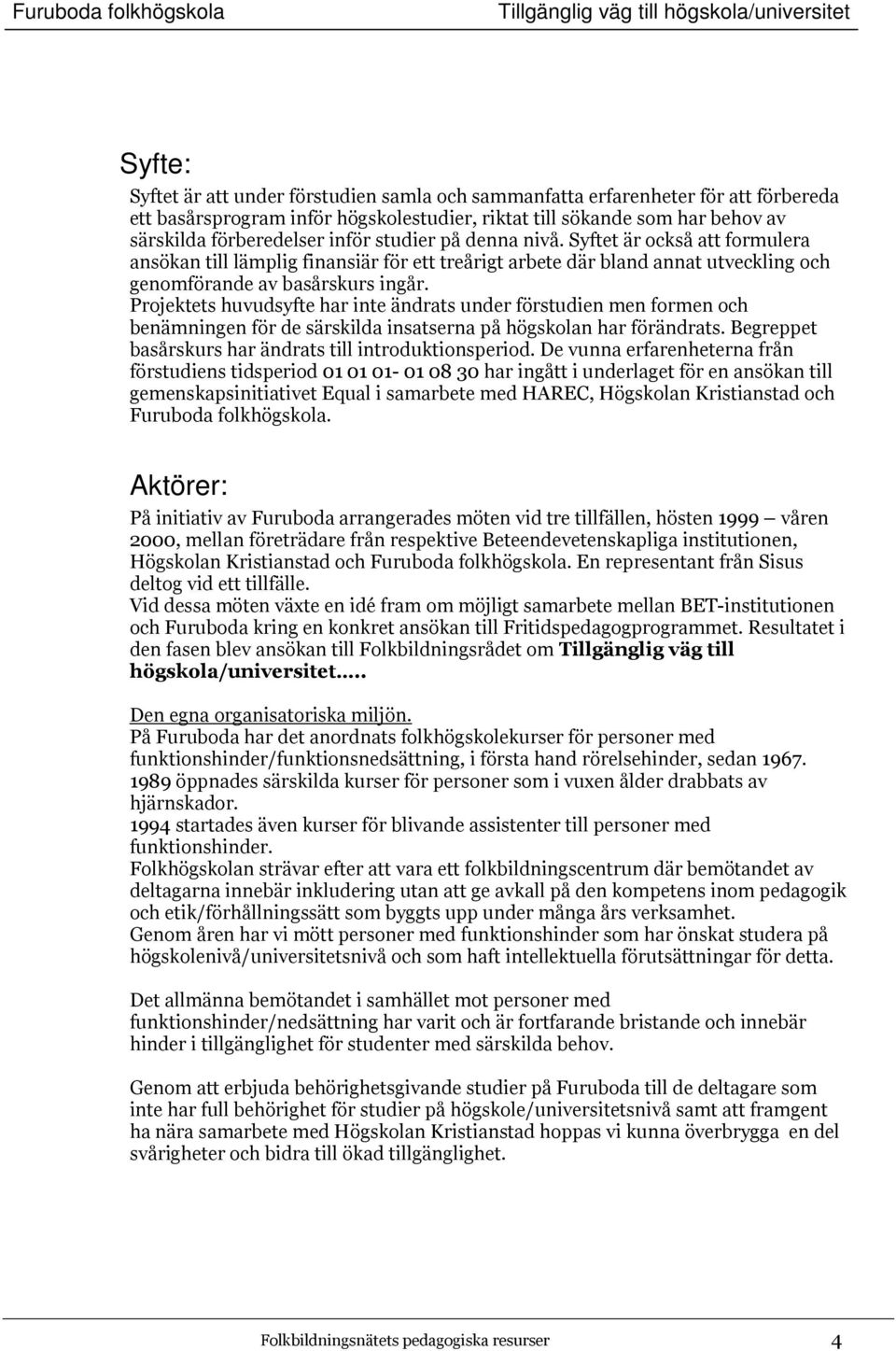 Projektets huvudsyfte har inte ändrats under förstudien men formen och benämningen för de särskilda insatserna på högskolan har förändrats. Begreppet basårskurs har ändrats till introduktionsperiod.