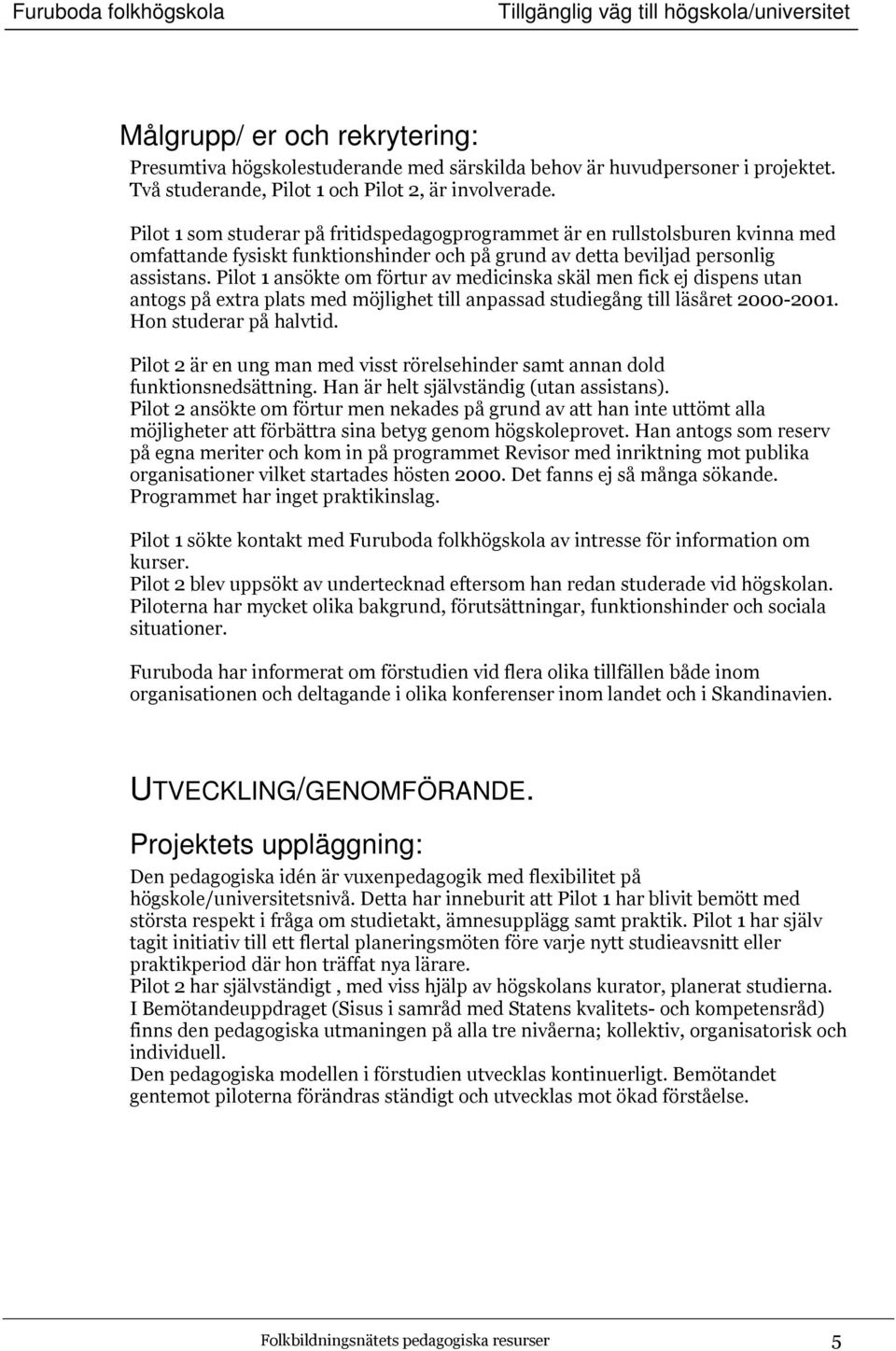 Pilot 1 ansökte om förtur av medicinska skäl men fick ej dispens utan antogs på extra plats med möjlighet till anpassad studiegång till läsåret 2000-2001. Hon studerar på halvtid.