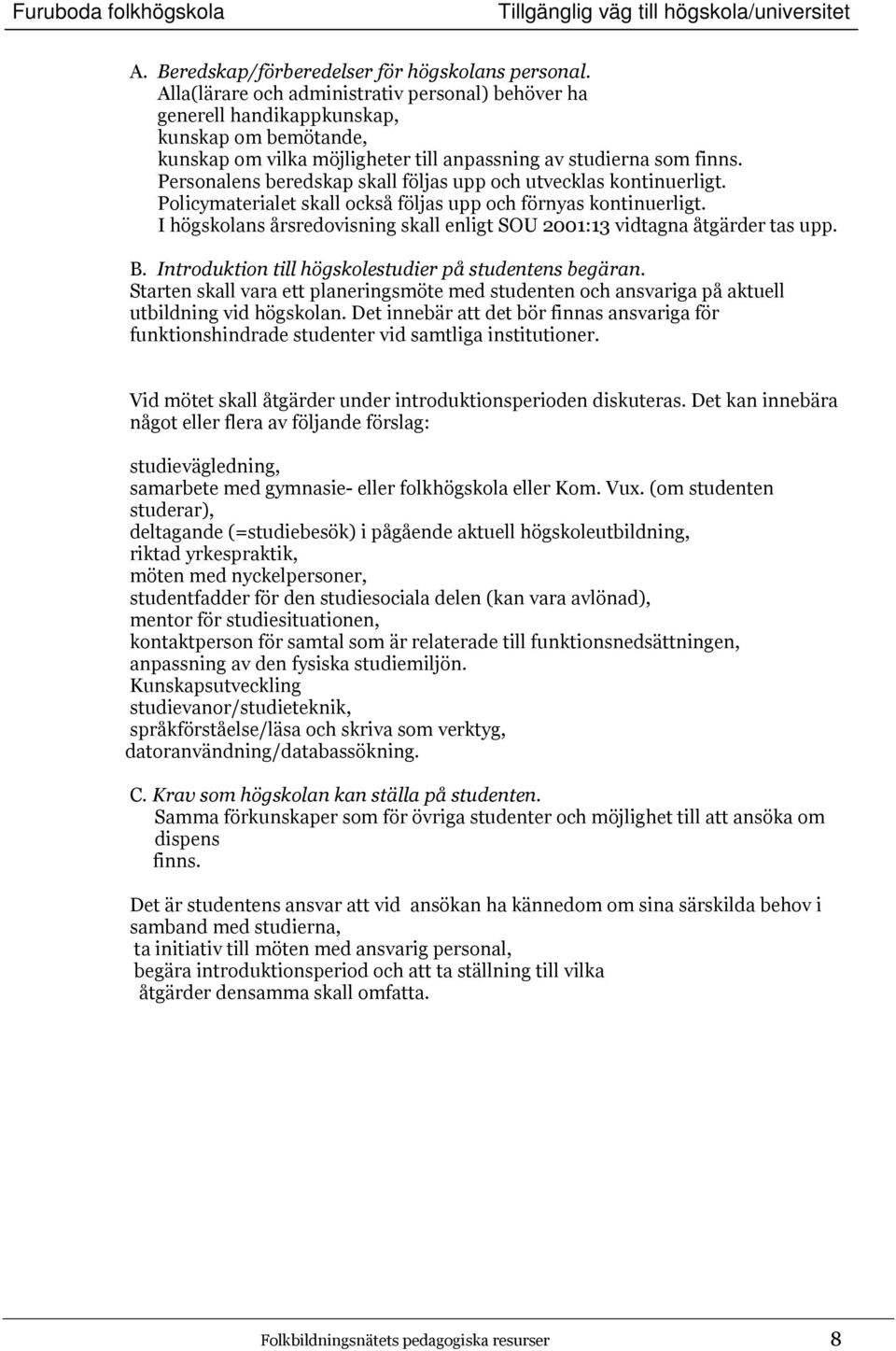 Personalens beredskap skall följas upp och utvecklas kontinuerligt. Policymaterialet skall också följas upp och förnyas kontinuerligt.