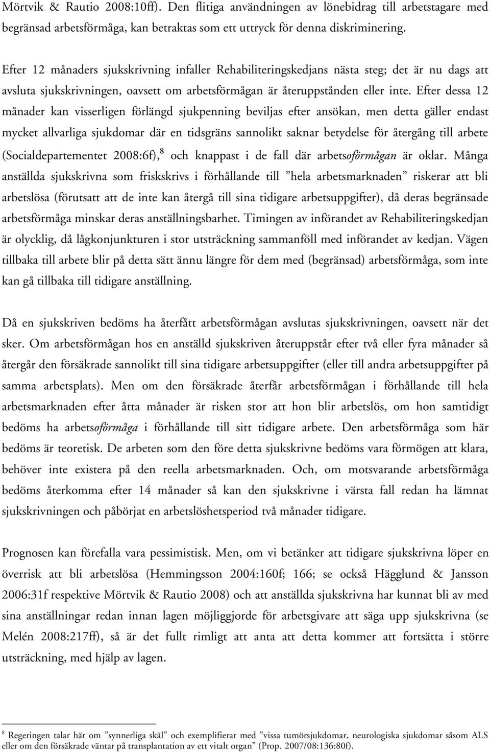 Efter dessa 12 månader kan visserligen förlängd sjukpenning beviljas efter ansökan, men detta gäller endast mycket allvarliga sjukdomar där en tidsgräns sannolikt saknar betydelse för återgång till