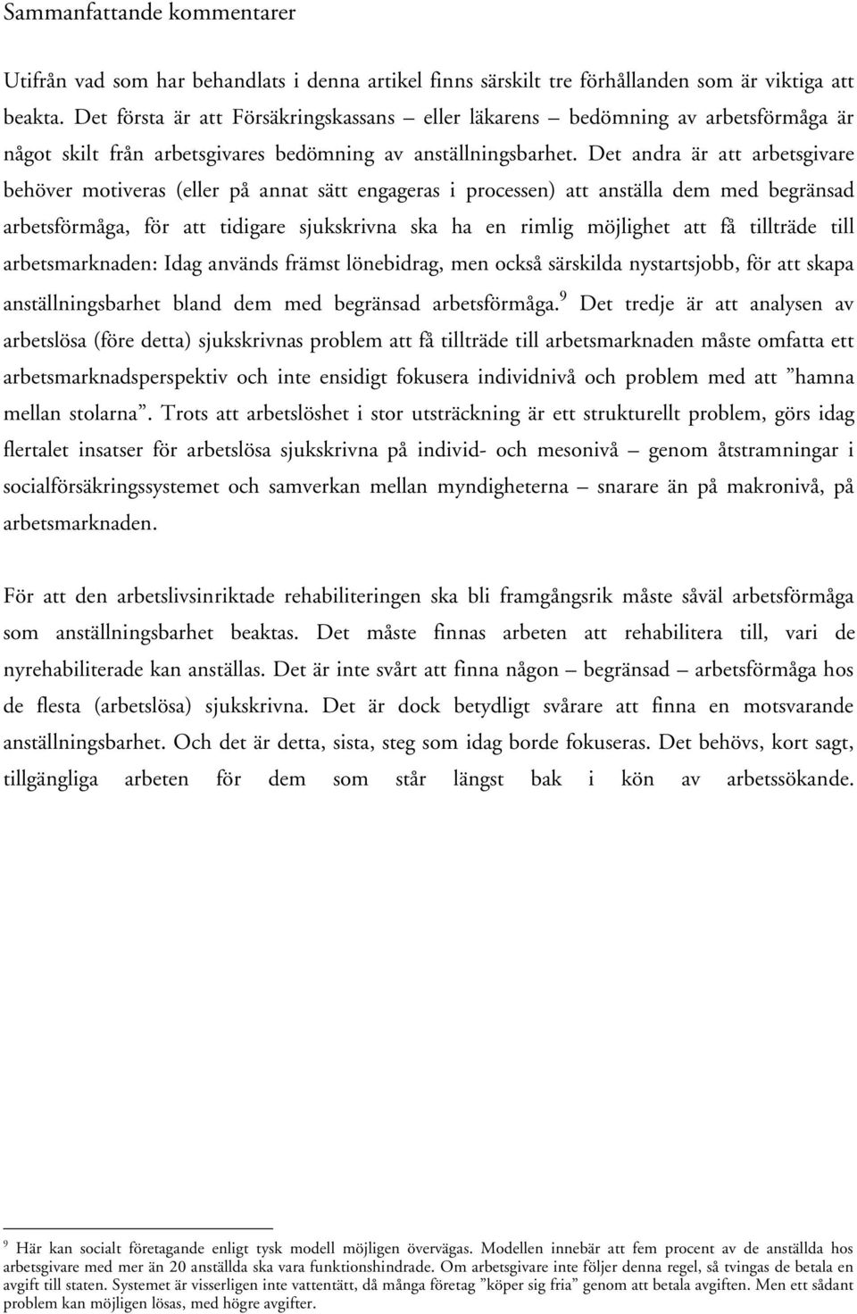 Det andra är att arbetsgivare behöver motiveras (eller på annat sätt engageras i processen) att anställa dem med begränsad arbetsförmåga, för att tidigare sjukskrivna ska ha en rimlig möjlighet att