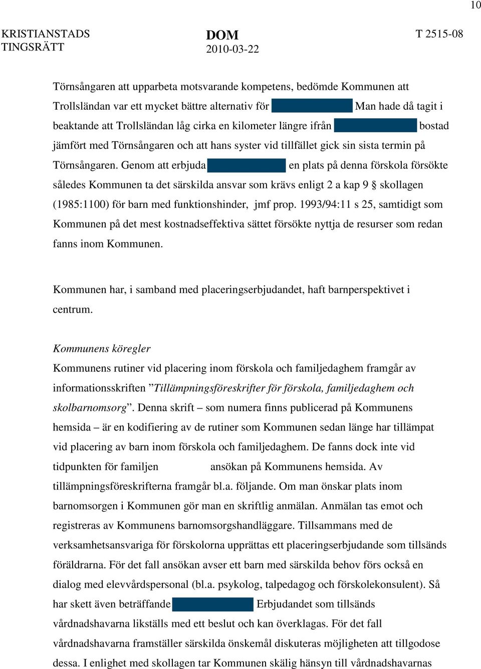 Genom att erbjuda en plats på denna förskola försökte således Kommunen ta det särskilda ansvar som krävs enligt 2 a kap 9 skollagen (1985:1100) för barn med funktionshinder, jmf prop.