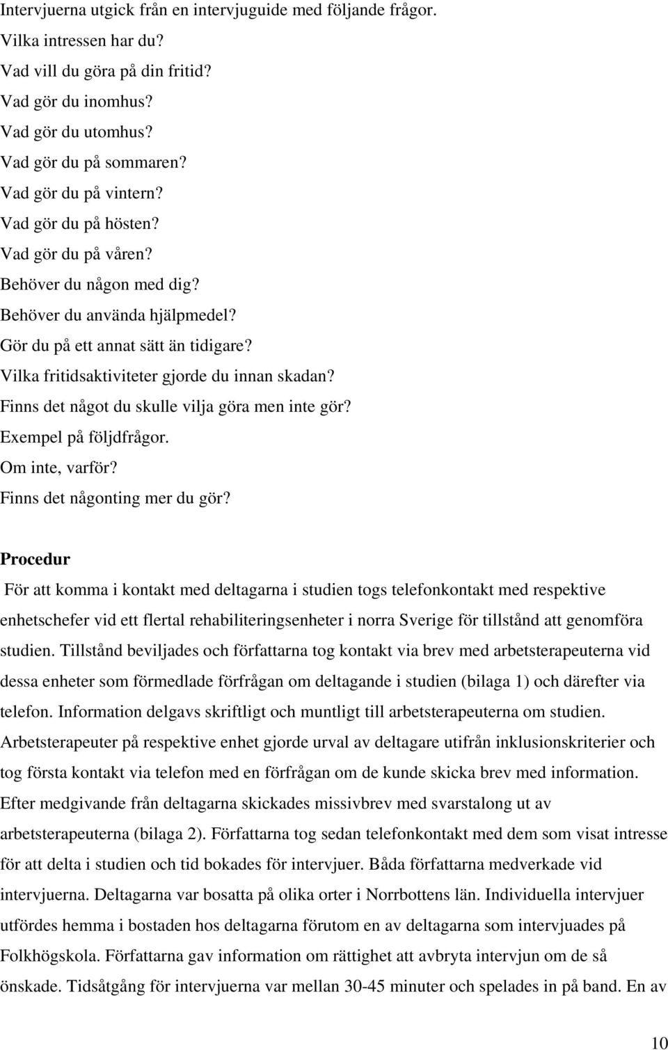 Vilka fritidsaktiviteter gjorde du innan skadan? Finns det något du skulle vilja göra men inte gör? Exempel på följdfrågor. Om inte, varför? Finns det någonting mer du gör?