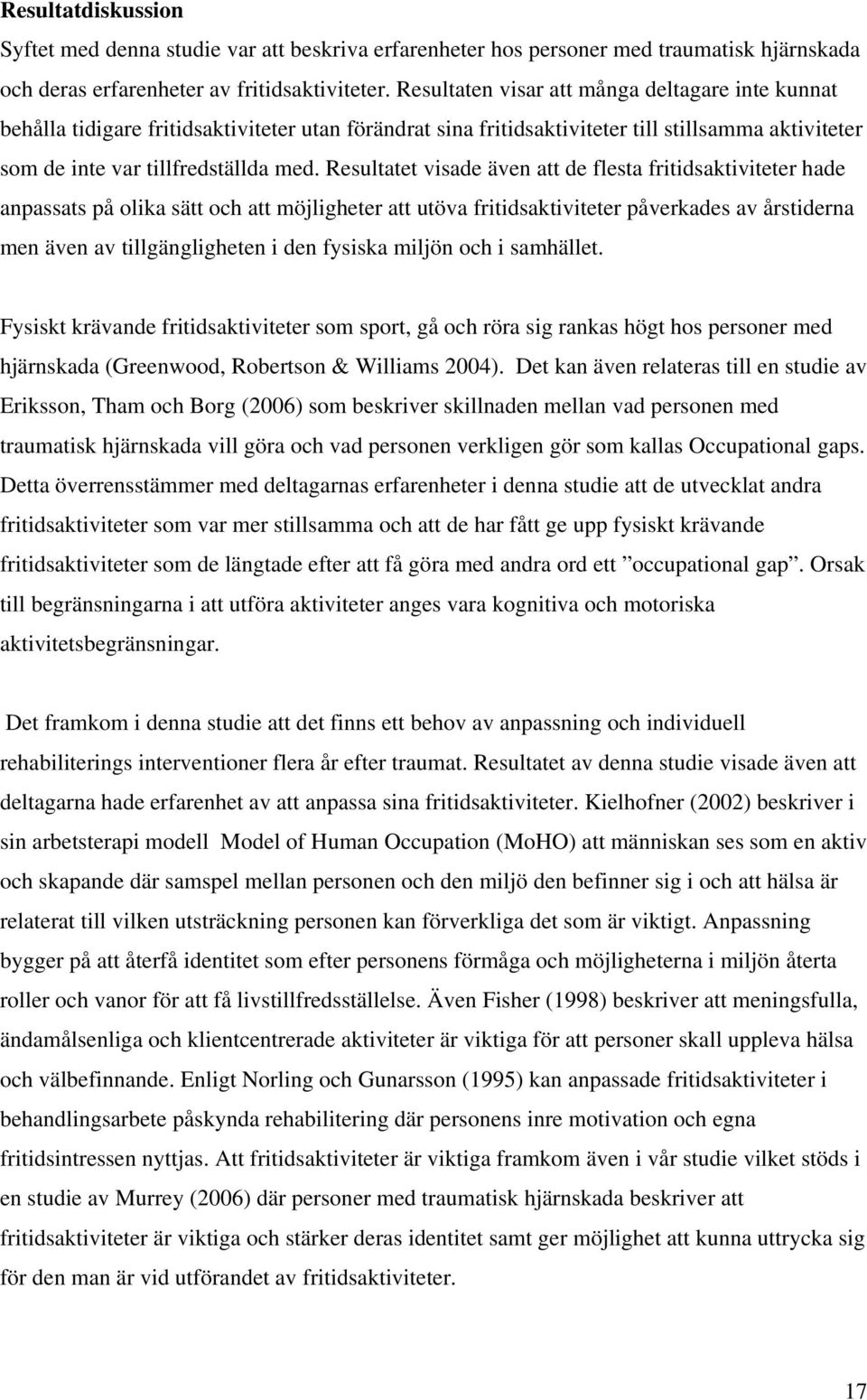 Resultatet visade även att de flesta fritidsaktiviteter hade anpassats på olika sätt och att möjligheter att utöva fritidsaktiviteter påverkades av årstiderna men även av tillgängligheten i den