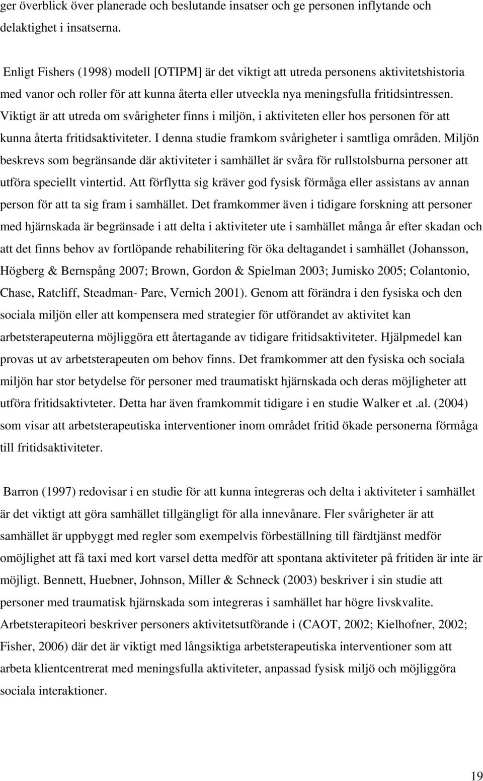 Viktigt är att utreda om svårigheter finns i miljön, i aktiviteten eller hos personen för att kunna återta fritidsaktiviteter. I denna studie framkom svårigheter i samtliga områden.