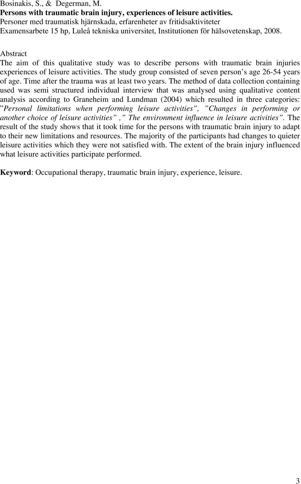 Abstract The aim of this qualitative study was to describe persons with traumatic brain injuries experiences of leisure activities. The study group consisted of seven person s age 26-54 years of age.