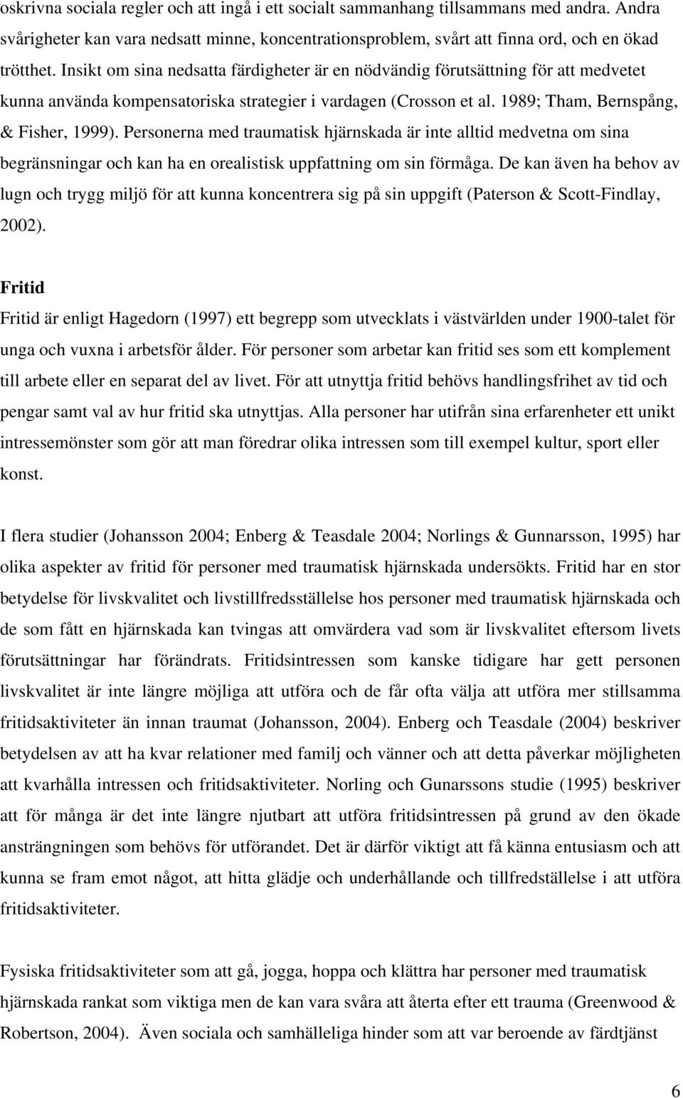 Personerna med traumatisk hjärnskada är inte alltid medvetna om sina begränsningar och kan ha en orealistisk uppfattning om sin förmåga.