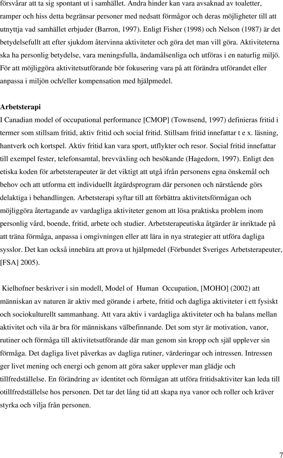 Enligt Fisher (1998) och Nelson (1987) är det betydelsefullt att efter sjukdom återvinna aktiviteter och göra det man vill göra.