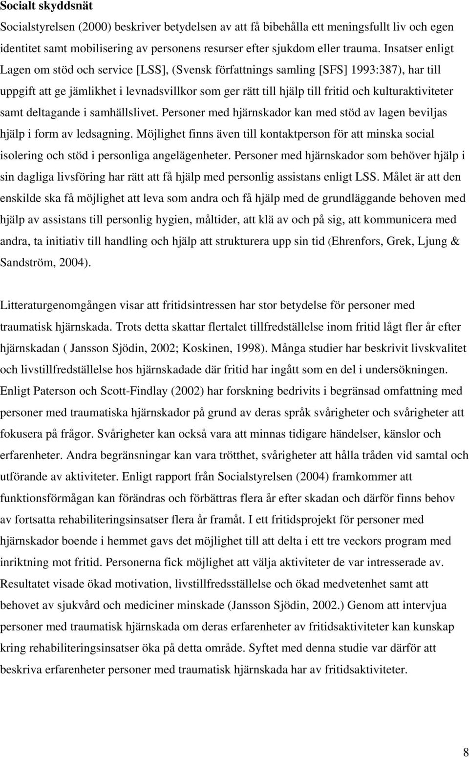 kulturaktiviteter samt deltagande i samhällslivet. Personer med hjärnskador kan med stöd av lagen beviljas hjälp i form av ledsagning.