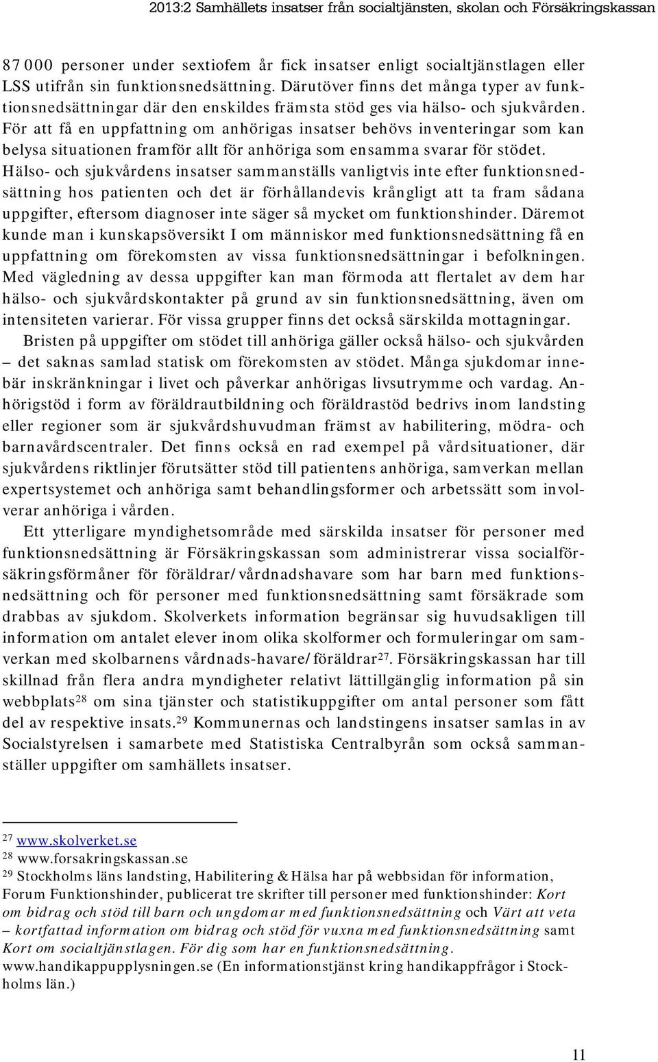 För att få en uppfattning om anhörigas insatser behövs inventeringar som kan belysa situationen framför allt för anhöriga som ensamma svarar för stödet.