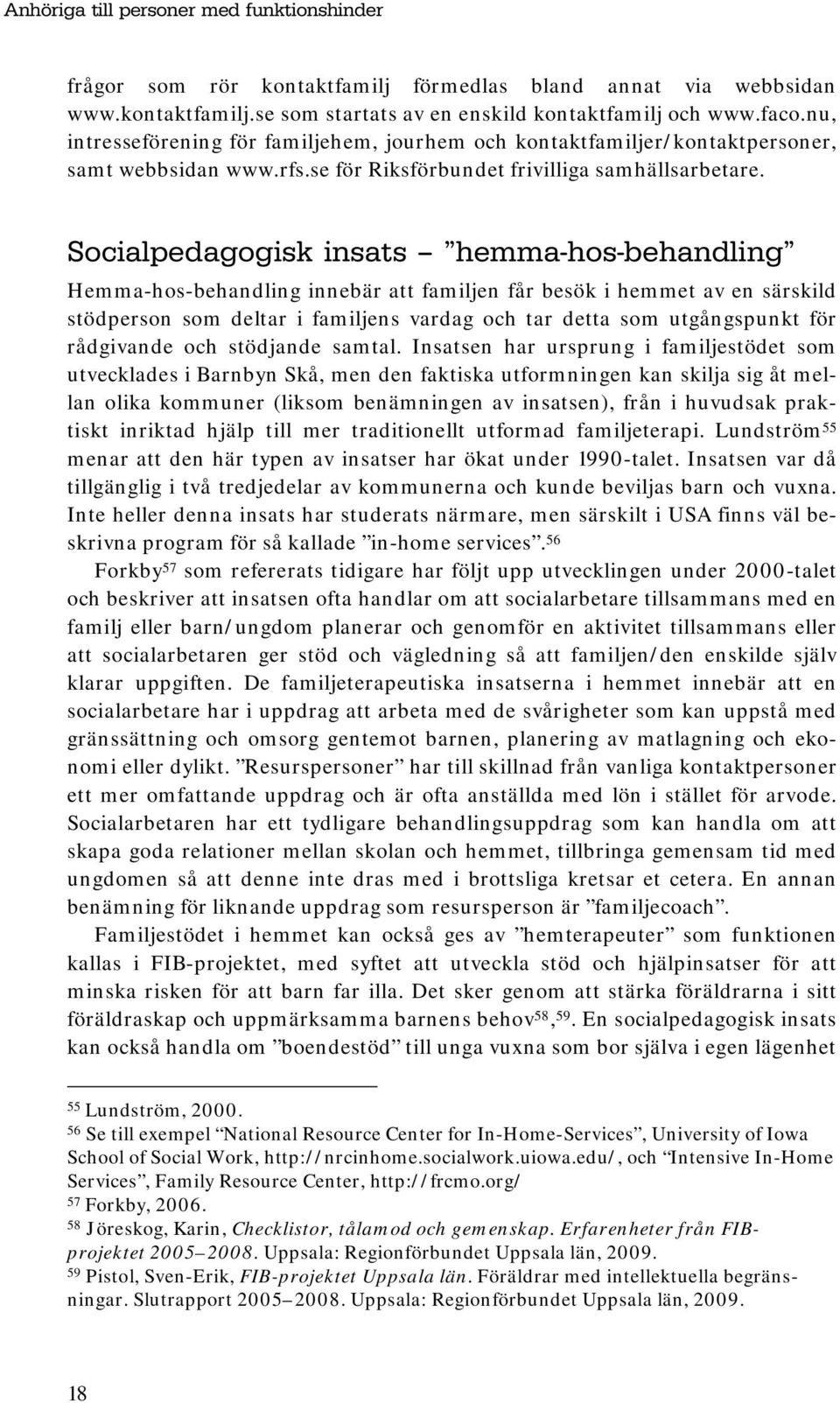 Socialpedagogisk insats hemma-hos-behandling Hemma-hos-behandling innebär att familjen får besök i hemmet av en särskild stödperson som deltar i familjens vardag och tar detta som utgångspunkt för