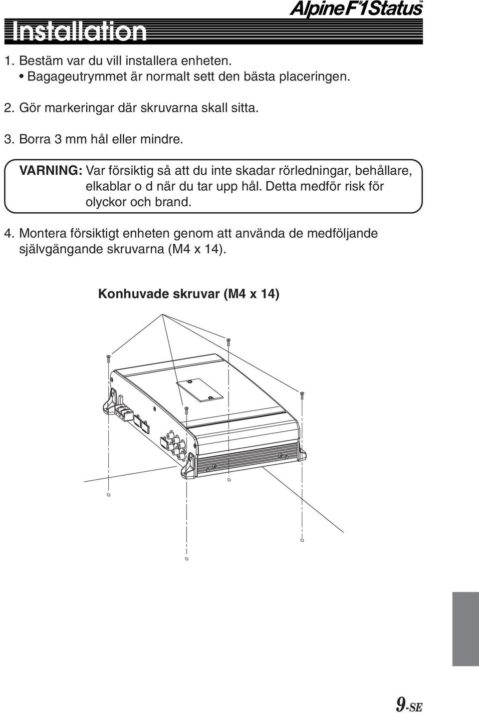 VARNING: Var försiktig så att du inte skadar rörledningar, behållare, elkablar o d när du tar upp hål.