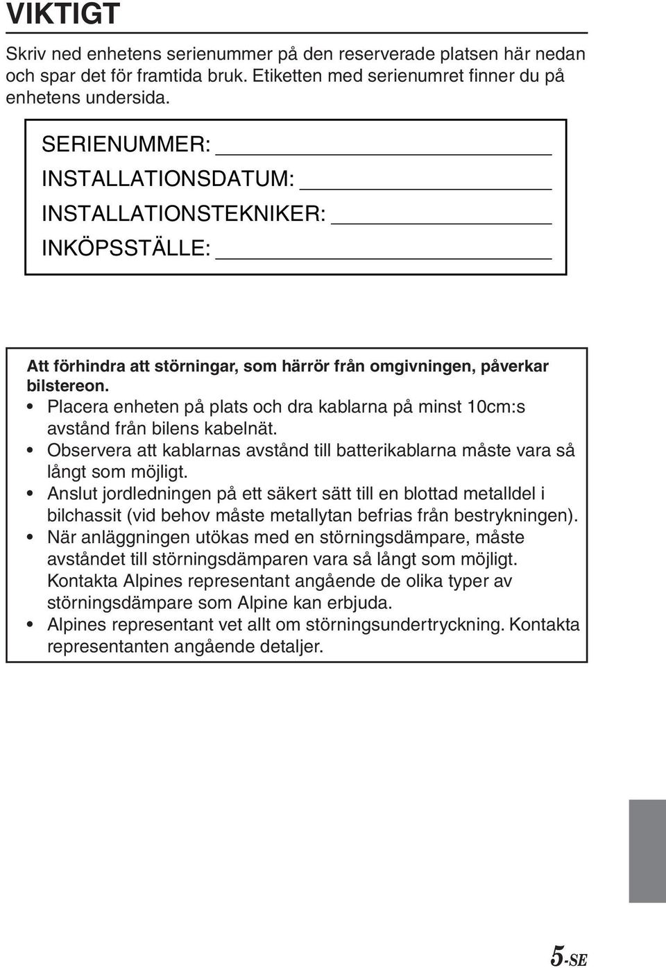 Placera enheten på plats och dra kablarna på minst 10cm:s avstånd från bilens kabelnät. Observera att kablarnas avstånd till batterikablarna måste vara så långt som möjligt.