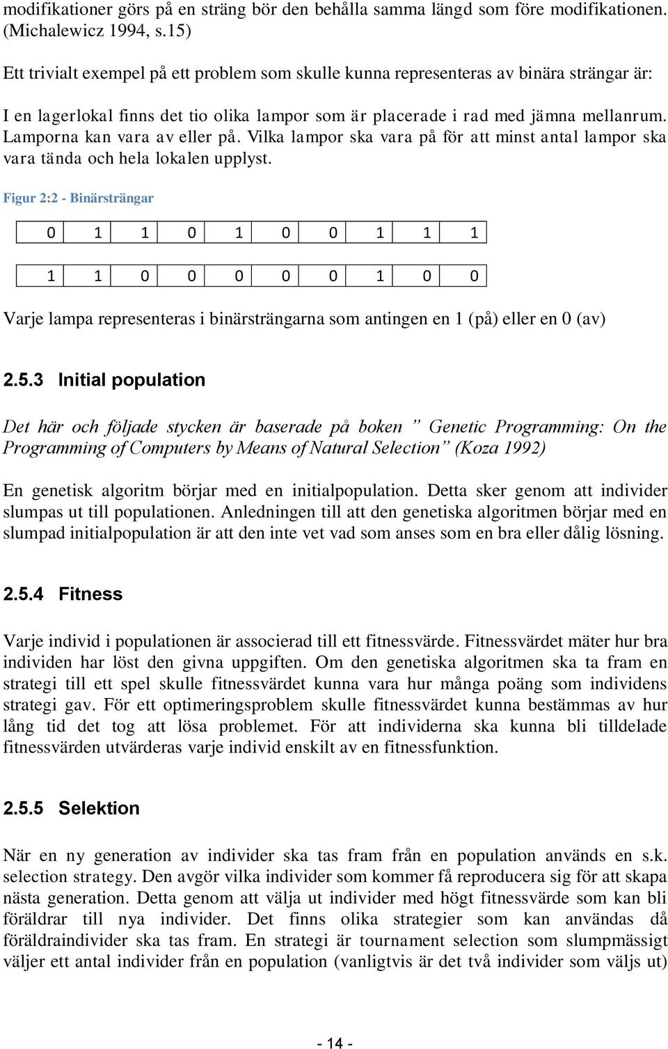 Lamporna kan vara av eller på. Vilka lampor ska vara på för att minst antal lampor ska vara tända och hela lokalen upplyst.