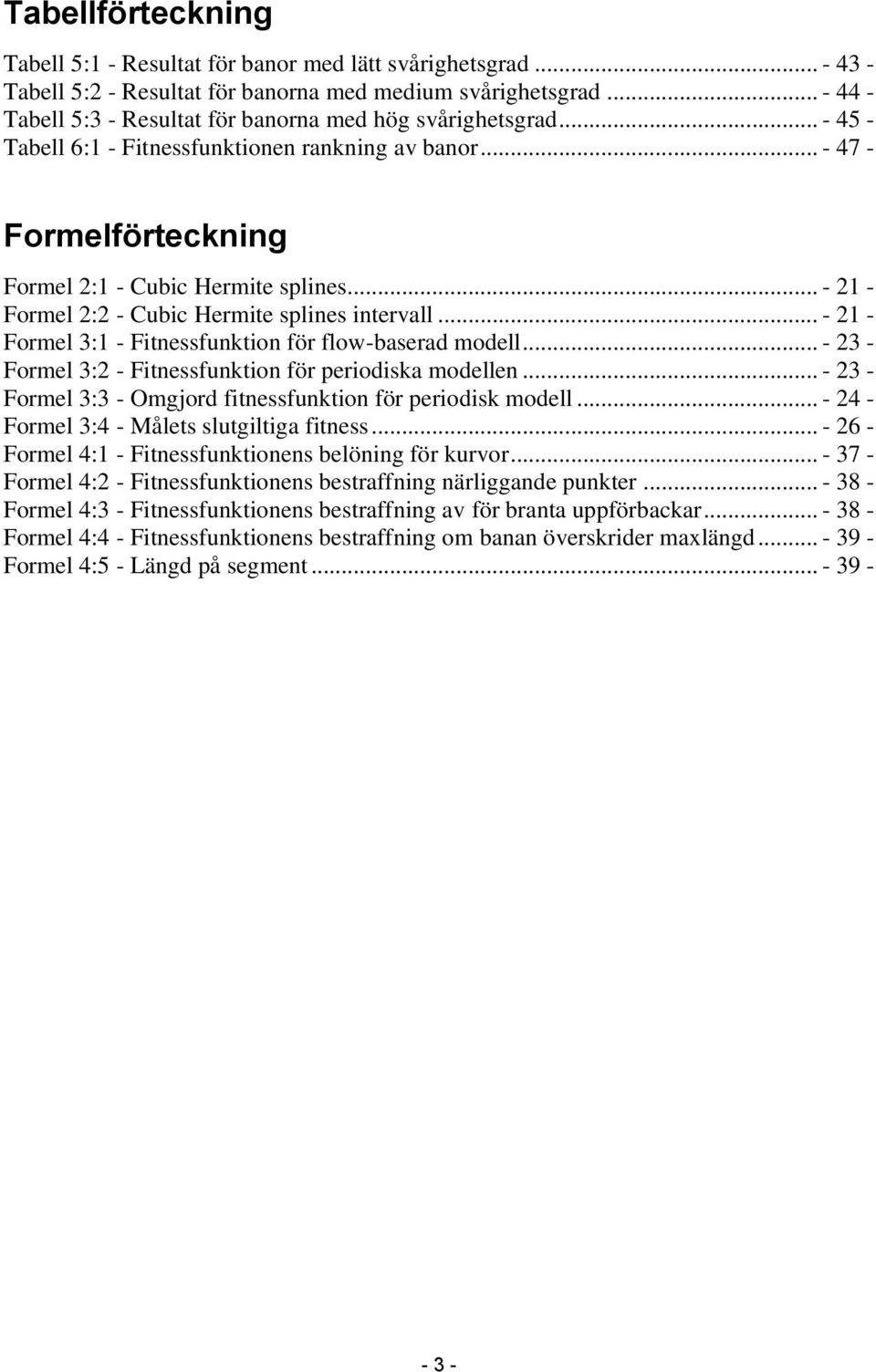 .. - 21 - Formel 2:2 - Cubic Hermite splines intervall... - 21 - Formel 3:1 - Fitnessfunktion för flow-baserad modell... - 23 - Formel 3:2 - Fitnessfunktion för periodiska modellen.