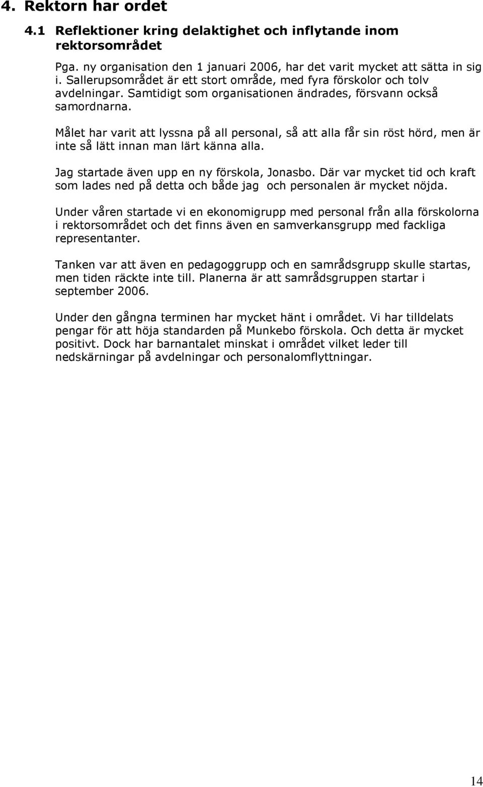 Målet har varit att lyssna på all personal, så att alla får sin röst hörd, men är inte så lätt innan man lärt känna alla. Jag startade även upp en ny förskola, Jonasbo.
