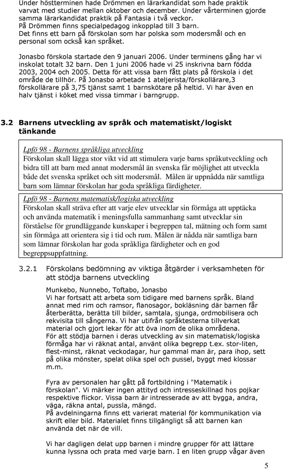 Under terminens gång har vi inskolat totalt 32 barn. Den 1 juni 2006 hade vi 25 inskrivna barn födda 2003, 2004 och 2005. Detta för att vissa barn fått plats på förskola i det område de tillhör.