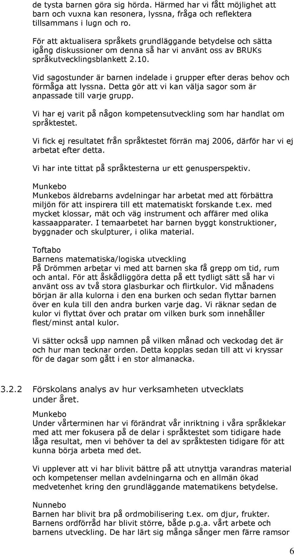 Vid sagostunder är barnen indelade i grupper efter deras behov och förmåga att lyssna. Detta gör att vi kan välja sagor som är anpassade till varje grupp.