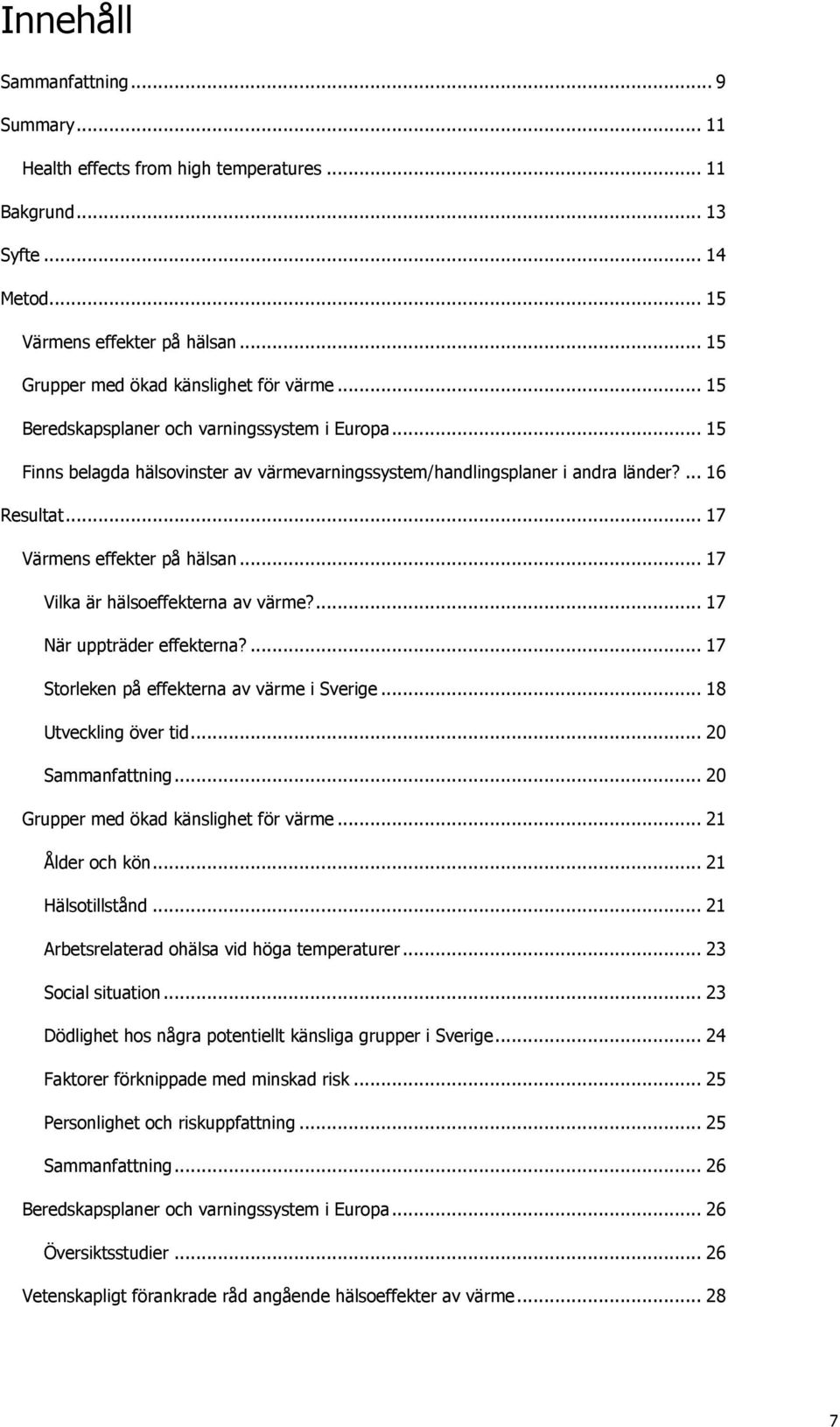 .. 17 Vilka är hälsoeffekterna av värme?... 17 När uppträder effekterna?... 17 Storleken på effekterna av värme i Sverige... 18 Utveckling över tid... 20 Sammanfattning.