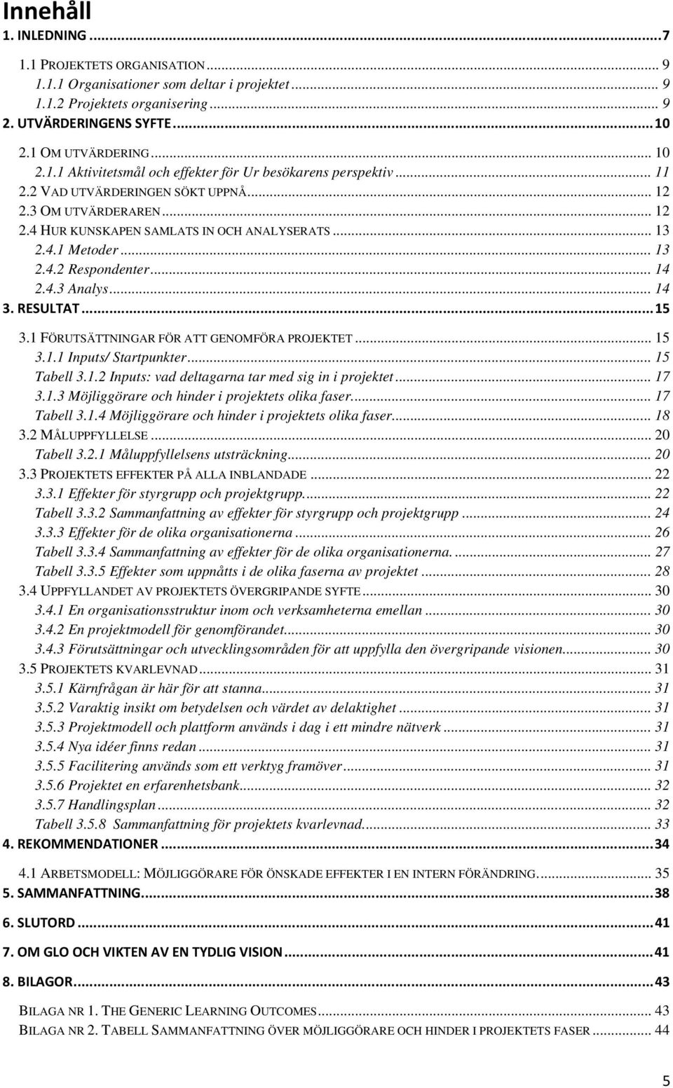 .. 13 2.4.2 Respondenter... 14 2.4.3 Analys... 14 3. RESULTAT...15 3.1 FÖRUTSÄTTNINGAR FÖR ATT GENOMFÖRA PROJEKTET... 15 3.1.1 Inputs/ Startpunkter... 15 Tabell 3.1.2 Inputs: vad deltagarna tar med sig in i projektet.