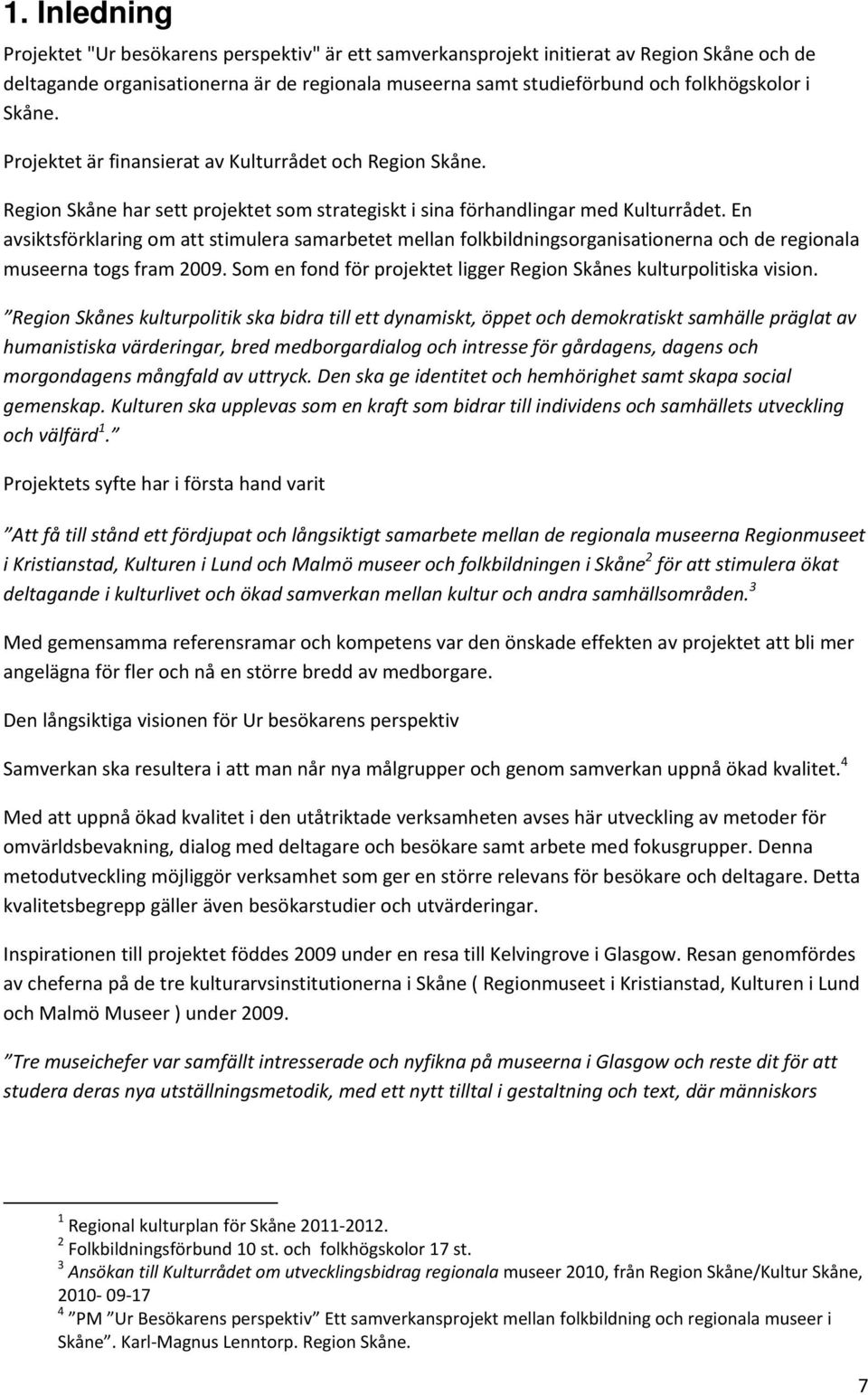 En avsiktsförklaring om att stimulera samarbetet mellan folkbildningsorganisationerna och de regionala museerna togs fram 2009. Som en fond för projektet ligger Region Skånes kulturpolitiska vision.