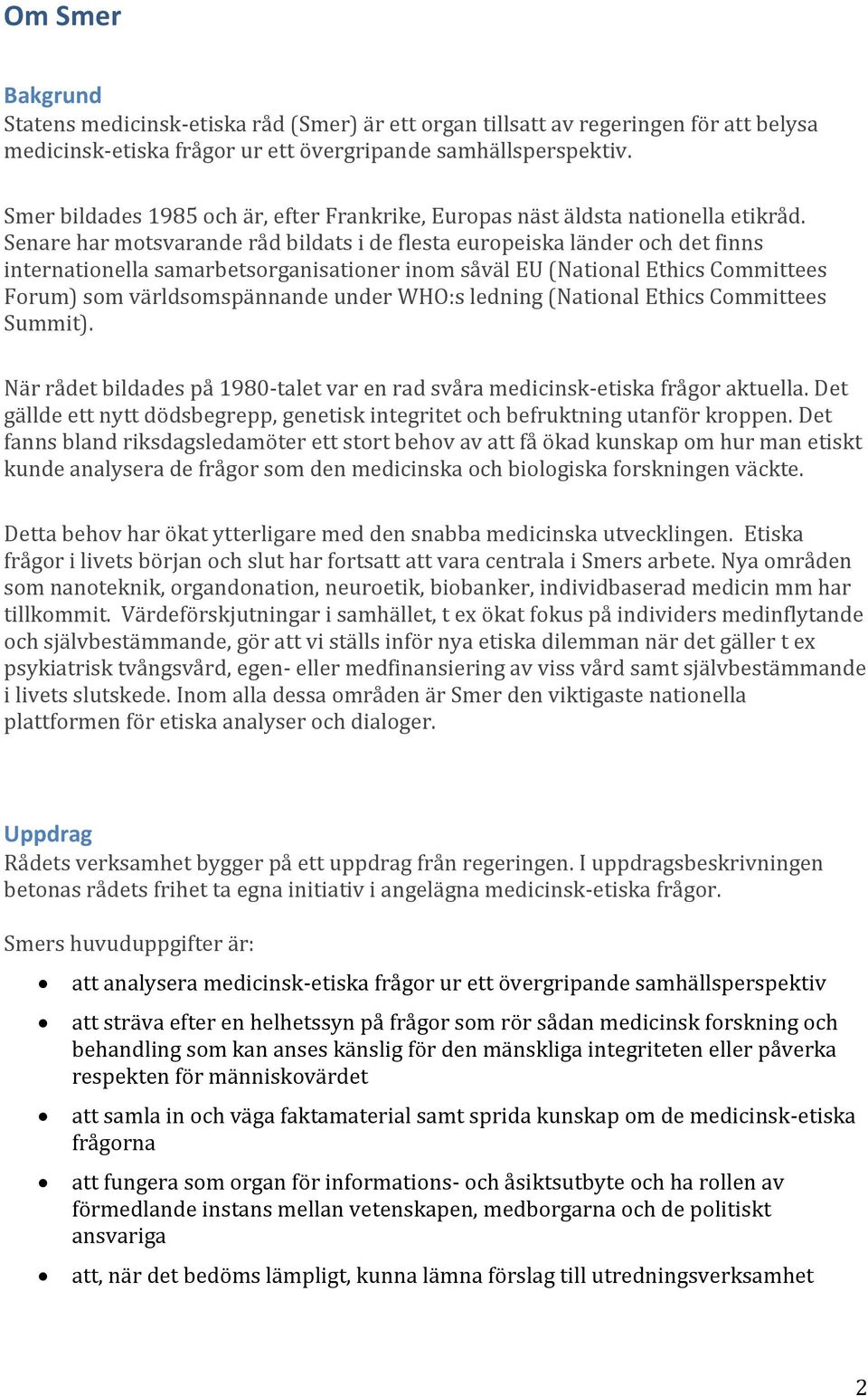 Senare har motsvarande råd bildats i de flesta europeiska länder och det finns internationella samarbetsorganisationer inom såväl EU (National Ethics Committees Forum) som världsomspännande under