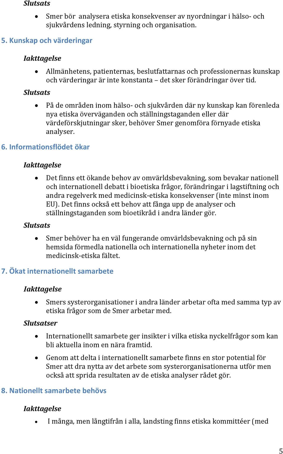 På de områden inom hälso- och sjukvården där ny kunskap kan förenleda nya etiska överväganden och ställningstaganden eller där värdeförskjutningar sker, behöver Smer genomföra förnyade etiska