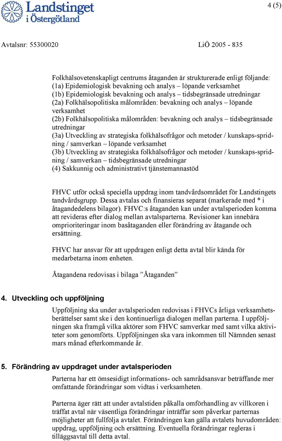 utredningar (3a) Utveckling av strategiska folkhälsofrågor och metoder / kunskaps-spridning / samverkan löpande verksamhet (3b) Utveckling av strategiska folkhälsofrågor och metoder /