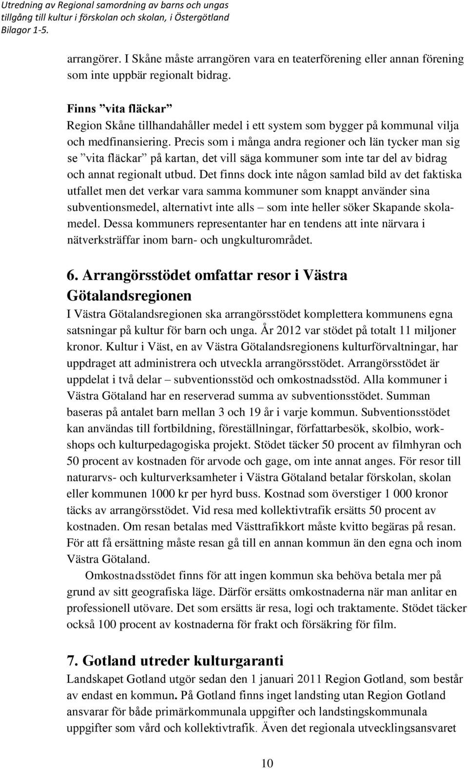 Precis som i många andra regioner och län tycker man sig se vita fläckar på kartan, det vill säga kommuner som inte tar del av bidrag och annat regionalt utbud.